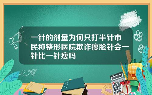 一针的剂量为何只打半针市民称整形医院欺诈瘦脸针会一针比一针瘦吗