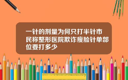 一针的剂量为何只打半针市民称整形医院欺诈瘦脸针单部位要打多少