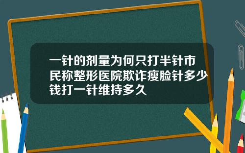 一针的剂量为何只打半针市民称整形医院欺诈瘦脸针多少钱打一针维持多久