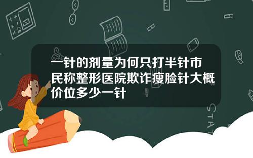 一针的剂量为何只打半针市民称整形医院欺诈瘦脸针大概价位多少一针