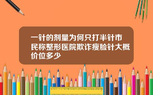 一针的剂量为何只打半针市民称整形医院欺诈瘦脸针大概价位多少