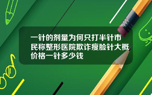 一针的剂量为何只打半针市民称整形医院欺诈瘦脸针大概价格一针多少钱