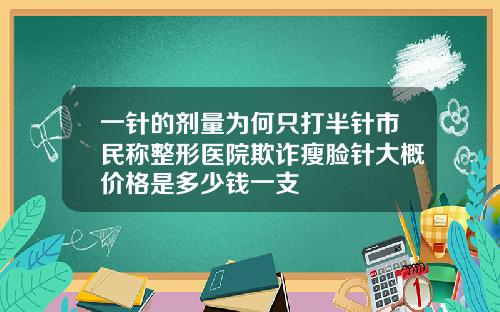 一针的剂量为何只打半针市民称整形医院欺诈瘦脸针大概价格是多少钱一支