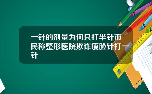 一针的剂量为何只打半针市民称整形医院欺诈瘦脸针打一针