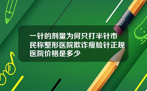 一针的剂量为何只打半针市民称整形医院欺诈瘦脸针正规医院价格是多少