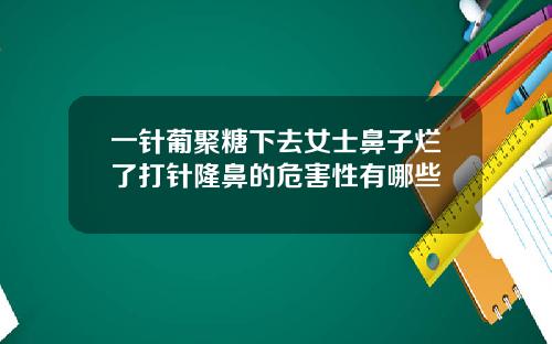 一针葡聚糖下去女士鼻子烂了打针隆鼻的危害性有哪些