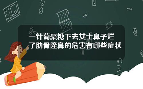 一针葡聚糖下去女士鼻子烂了肋骨隆鼻的危害有哪些症状
