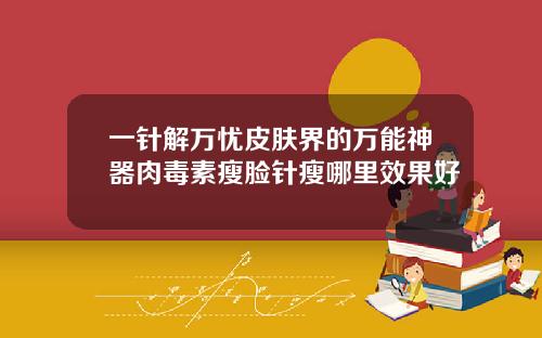 一针解万忧皮肤界的万能神器肉毒素瘦脸针瘦哪里效果好