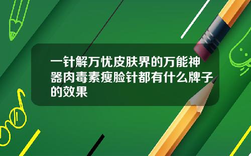 一针解万忧皮肤界的万能神器肉毒素瘦脸针都有什么牌子的效果