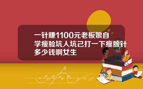 一针赚1100元老板娘自学瘦脸坑人坑己打一下瘦脸针多少钱啊女生