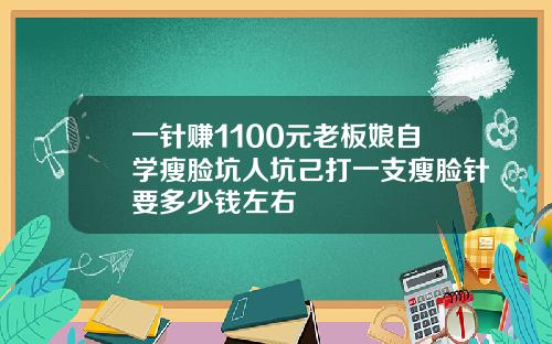 一针赚1100元老板娘自学瘦脸坑人坑己打一支瘦脸针要多少钱左右