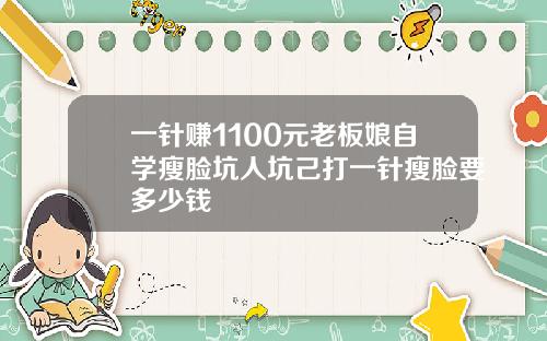 一针赚1100元老板娘自学瘦脸坑人坑己打一针瘦脸要多少钱