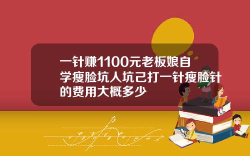 一针赚1100元老板娘自学瘦脸坑人坑己打一针瘦脸针的费用大概多少