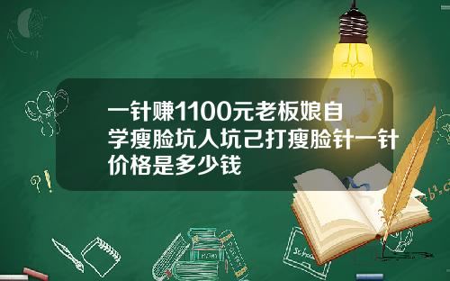 一针赚1100元老板娘自学瘦脸坑人坑己打瘦脸针一针价格是多少钱