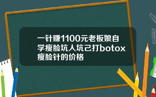 一针赚1100元老板娘自学瘦脸坑人坑己打botox瘦脸针的价格