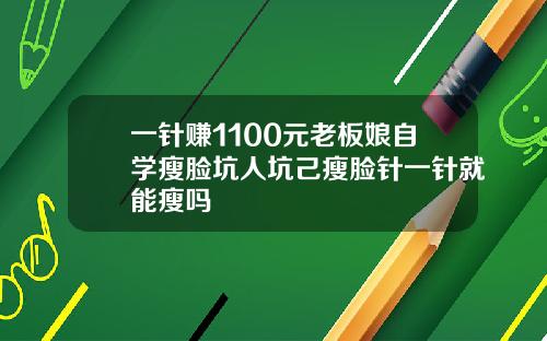 一针赚1100元老板娘自学瘦脸坑人坑己瘦脸针一针就能瘦吗