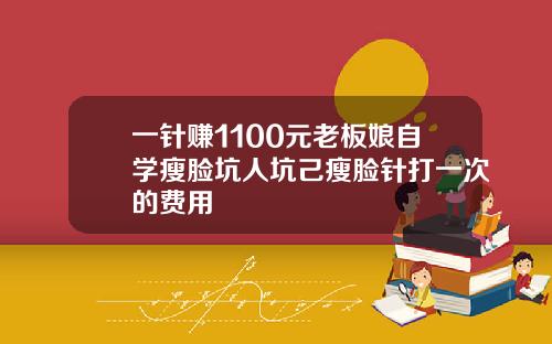 一针赚1100元老板娘自学瘦脸坑人坑己瘦脸针打一次的费用