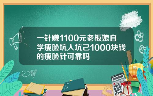 一针赚1100元老板娘自学瘦脸坑人坑己1000块钱的瘦脸针可靠吗