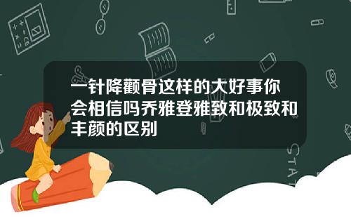 一针降颧骨这样的大好事你会相信吗乔雅登雅致和极致和丰颜的区别