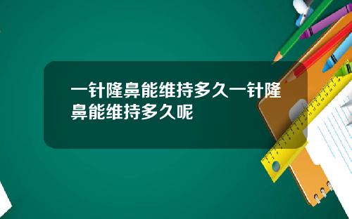 一针隆鼻能维持多久一针隆鼻能维持多久呢