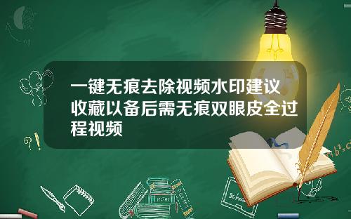 一键无痕去除视频水印建议收藏以备后需无痕双眼皮全过程视频
