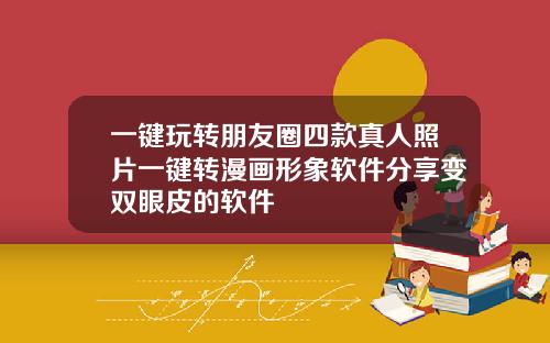 一键玩转朋友圈四款真人照片一键转漫画形象软件分享变双眼皮的软件