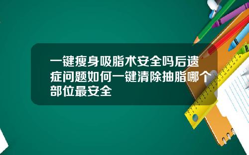 一键瘦身吸脂术安全吗后遗症问题如何一键清除抽脂哪个部位最安全