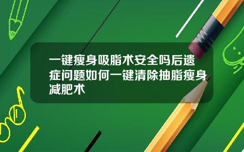 一键瘦身吸脂术安全吗后遗症问题如何一键清除抽脂瘦身减肥术