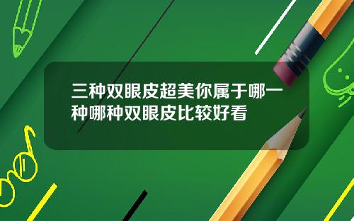 三种双眼皮超美你属于哪一种哪种双眼皮比较好看
