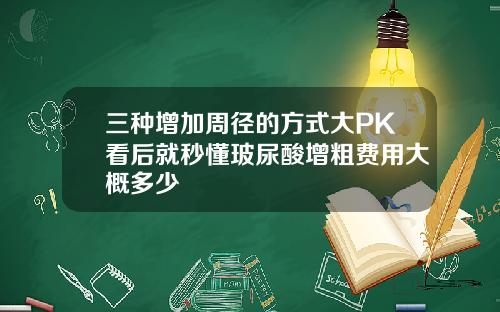 三种增加周径的方式大PK看后就秒懂玻尿酸增粗费用大概多少