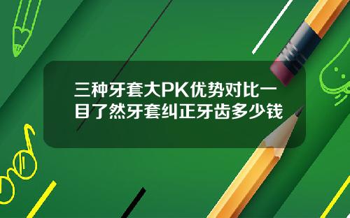 三种牙套大PK优势对比一目了然牙套纠正牙齿多少钱