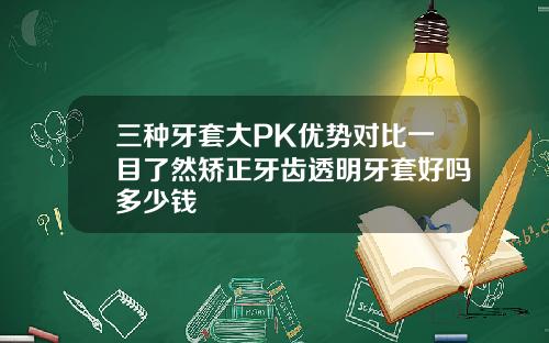 三种牙套大PK优势对比一目了然矫正牙齿透明牙套好吗多少钱