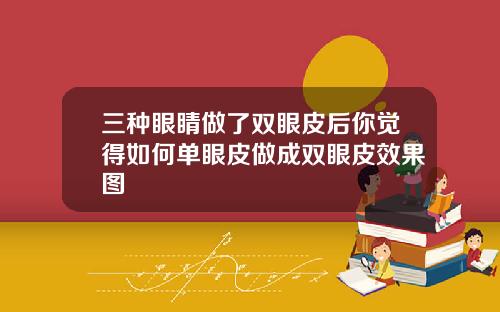 三种眼睛做了双眼皮后你觉得如何单眼皮做成双眼皮效果图