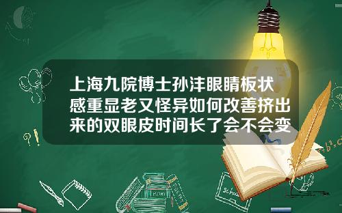上海九院博士孙沣眼睛板状感重显老又怪异如何改善挤出来的双眼皮时间长了会不会变成双眼皮