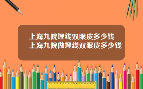 上海九院埋线双眼皮多少钱上海九院做埋线双眼皮多少钱
