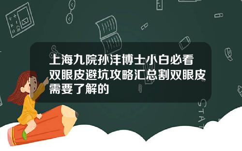 上海九院孙沣博士小白必看双眼皮避坑攻略汇总割双眼皮需要了解的