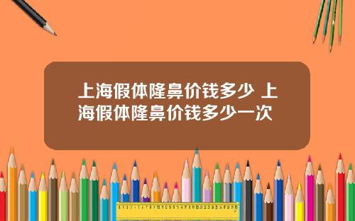 上海假体隆鼻价钱多少 上海假体隆鼻价钱多少一次