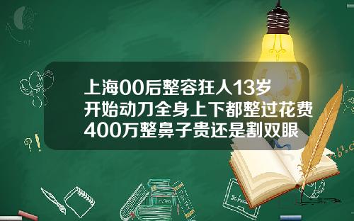 上海00后整容狂人13岁开始动刀全身上下都整过花费400万整鼻子贵还是割双眼皮贵