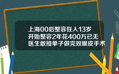 上海00后整容狂人13岁开始整容2年花400万已无医生敢接单子做完双眼皮手术后多久可以吃正常饭