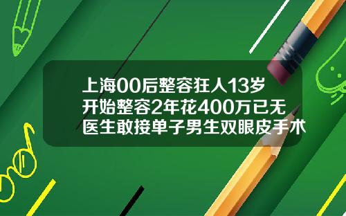 上海00后整容狂人13岁开始整容2年花400万已无医生敢接单子男生双眼皮手术多久能恢复自然