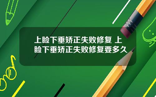 上睑下垂矫正失败修复 上睑下垂矫正失败修复要多久