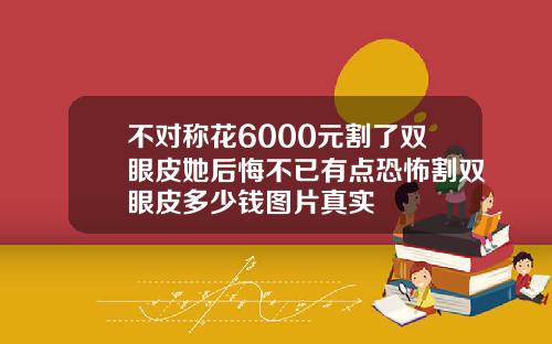 不对称花6000元割了双眼皮她后悔不已有点恐怖割双眼皮多少钱图片真实