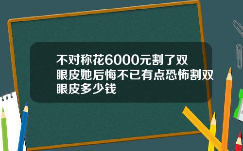 不对称花6000元割了双眼皮她后悔不已有点恐怖割双眼皮多少钱