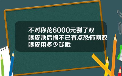 不对称花6000元割了双眼皮她后悔不已有点恐怖割双眼皮用多少钱哦