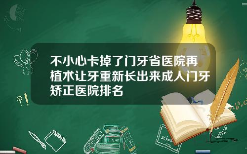 不小心卡掉了门牙省医院再植术让牙重新长出来成人门牙矫正医院排名
