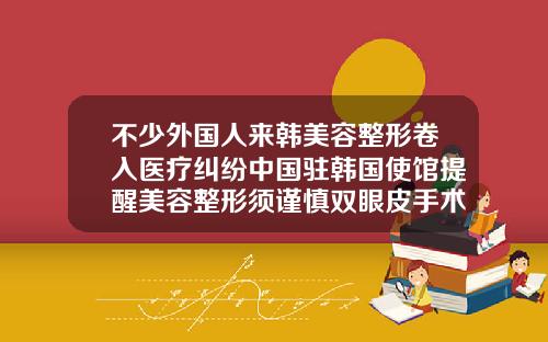 不少外国人来韩美容整形卷入医疗纠纷中国驻韩国使馆提醒美容整形须谨慎双眼皮手术有哪些风险