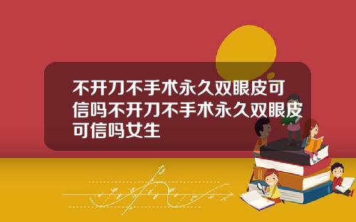 不开刀不手术永久双眼皮可信吗不开刀不手术永久双眼皮可信吗女生