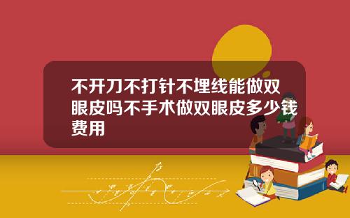不开刀不打针不埋线能做双眼皮吗不手术做双眼皮多少钱费用
