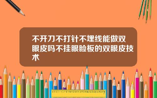 不开刀不打针不埋线能做双眼皮吗不挂眼睑板的双眼皮技术