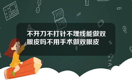 不开刀不打针不埋线能做双眼皮吗不用手术做双眼皮